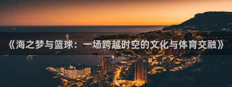 《海之梦与篮球：一场跨越时空的文化与体育交融》
