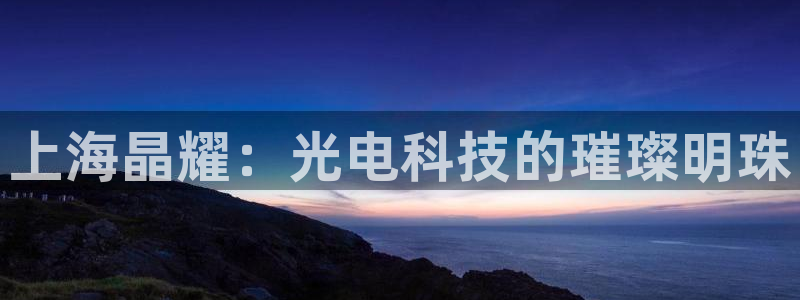 上海晶耀：光电科技的璀璨明珠