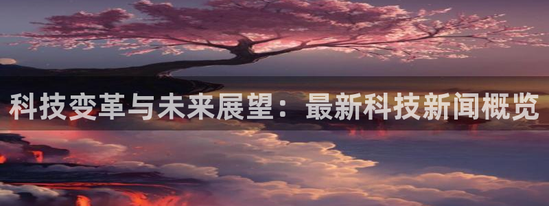 科技变革与未来展望：最新科技新闻概览