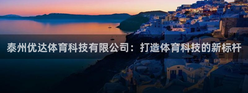 泰州优达体育科技有限公司：打造体育科技的新标杆