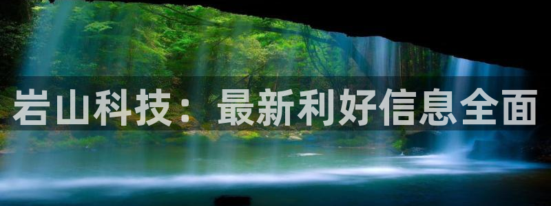 岩山科技：最新利好信息全面